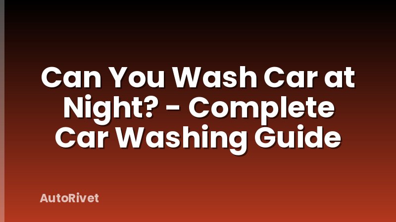 Can You Wash Car at Night? - Complete Car Washing Guide