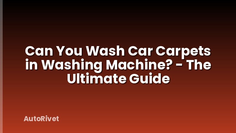 Can You Wash Car Carpets in Washing Machine? - The Ultimate Guide