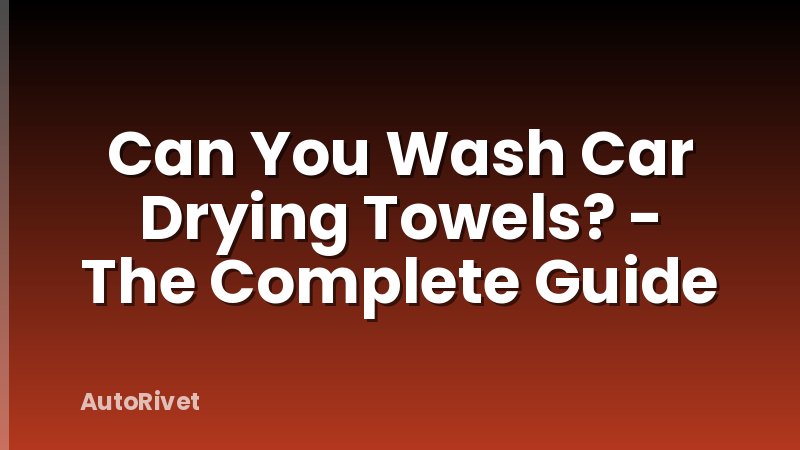 Can You Wash Car Drying Towels? - The Complete Guide