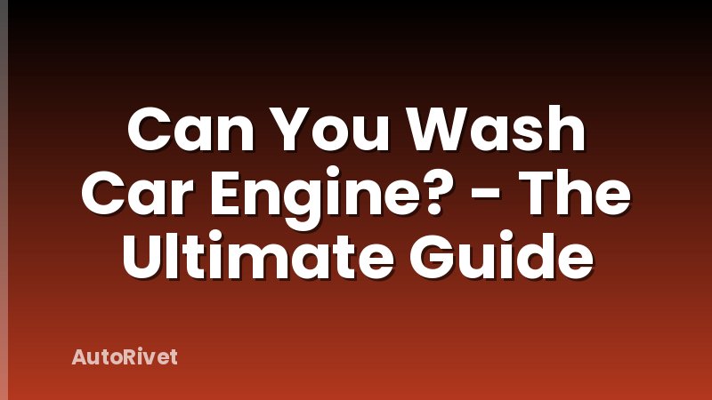 Can You Wash Car Engine? - The Ultimate Guide