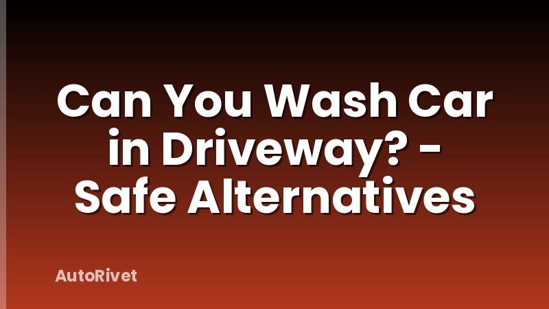 Can You Wash Car in Driveway? - Safe Alternatives