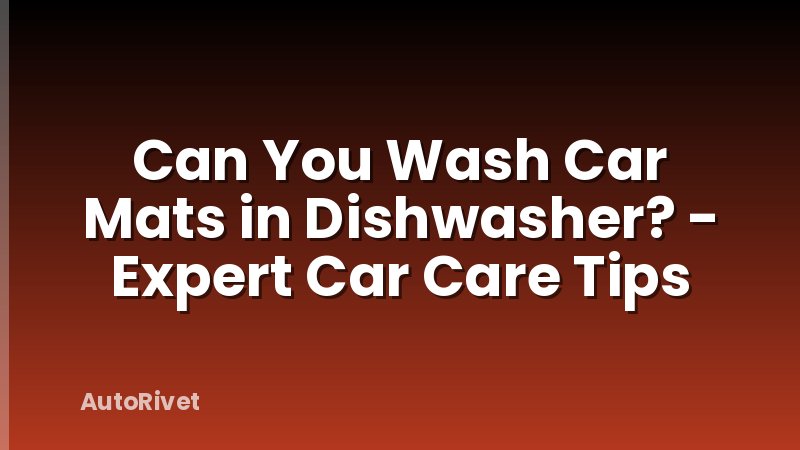 Can You Wash Car Mats in Dishwasher? - Expert Car Care Tips