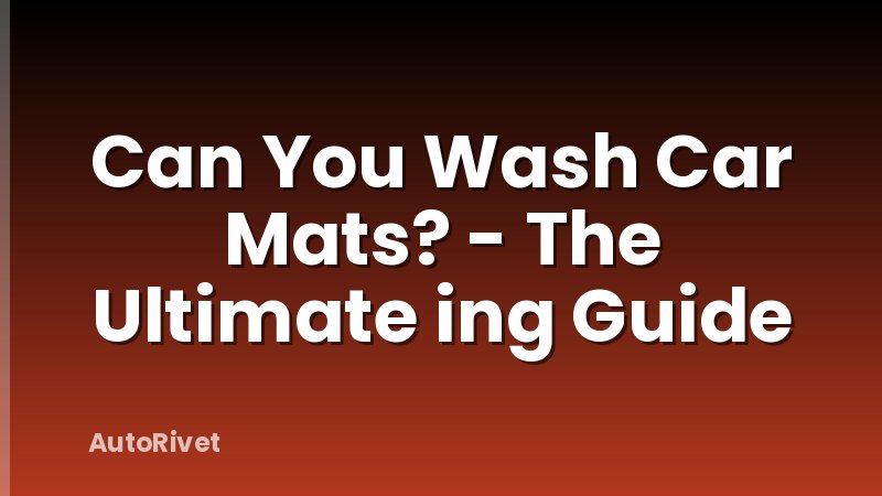 Can You Wash Car Mats? - The Ultimate ing Guide