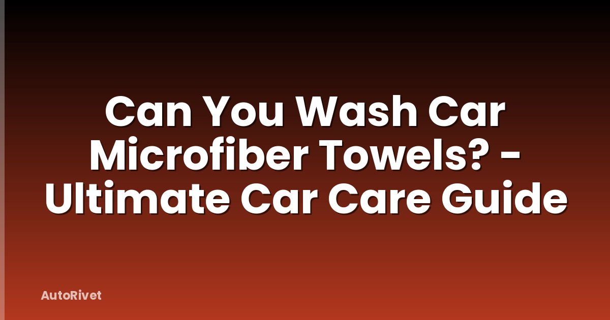 Can You Wash Car Microfiber Towels? - Ultimate Car Care Guide