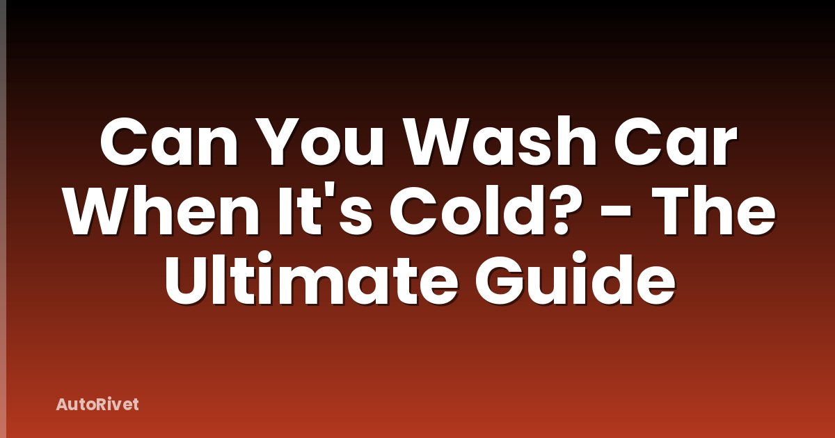 Can You Wash Car When It's Cold? - The Ultimate Guide