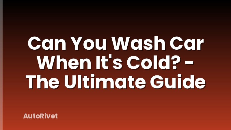 Can You Wash Car When It's Cold? - The Ultimate Guide