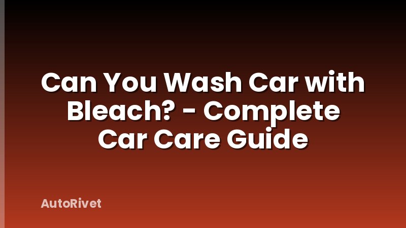 Can You Wash Car with Bleach? - Complete Car Care Guide