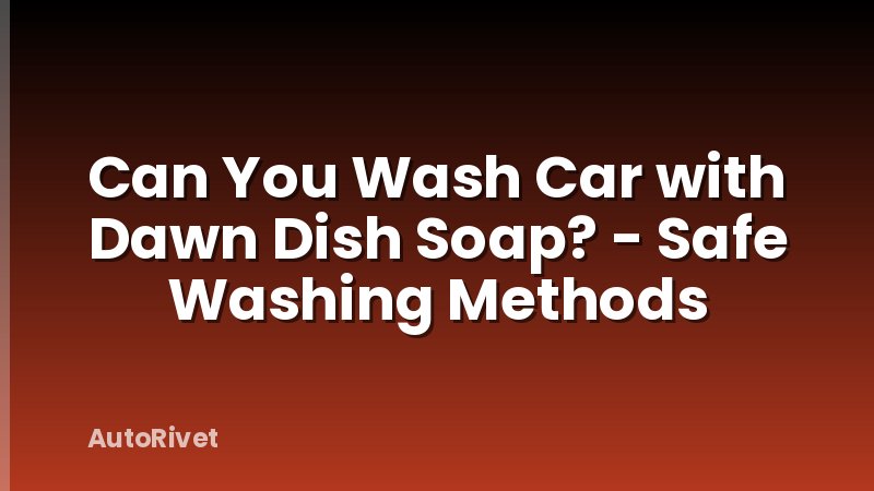 Can You Wash Car with Dawn Dish Soap? - Safe Washing Methods