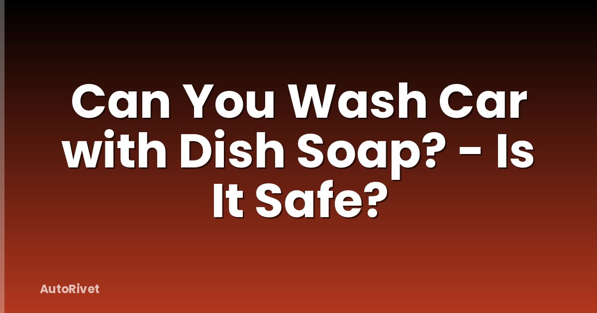 Can You Wash Car with Dish Soap? - Is It Safe?