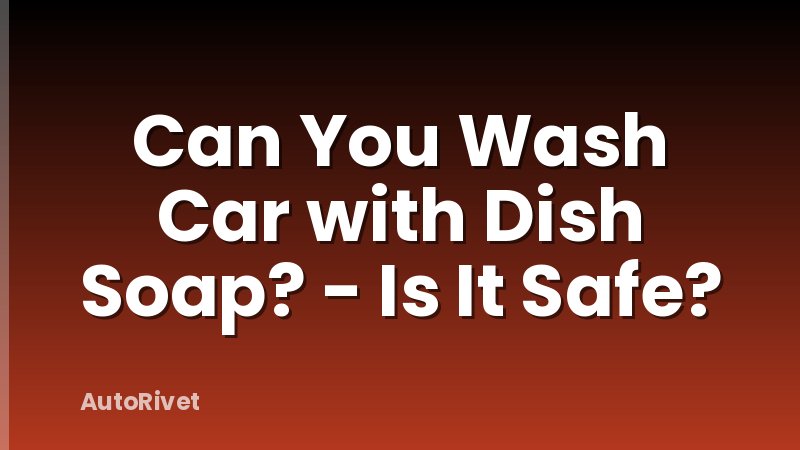 Can You Wash Car with Dish Soap? - Is It Safe?