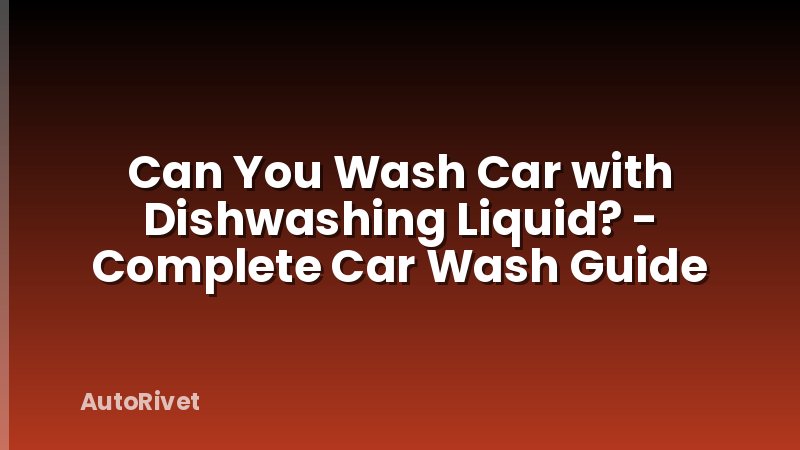 Can You Wash Car with Dishwashing Liquid? - Complete Car Wash Guide