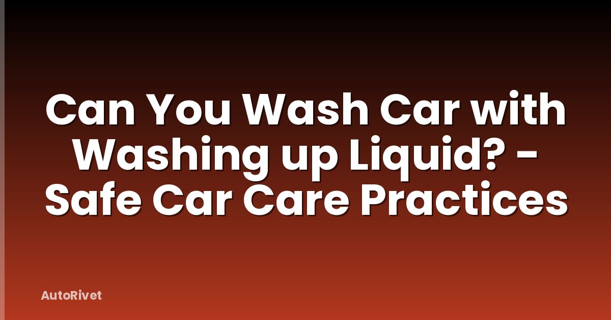 Can You Wash Car with Washing up Liquid? - Safe Car Care Practices