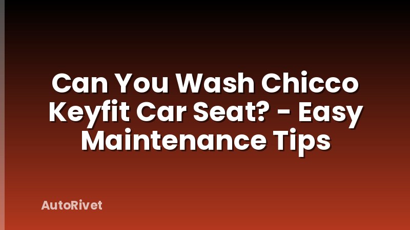 Can You Wash Chicco Keyfit Car Seat? - Easy Maintenance Tips