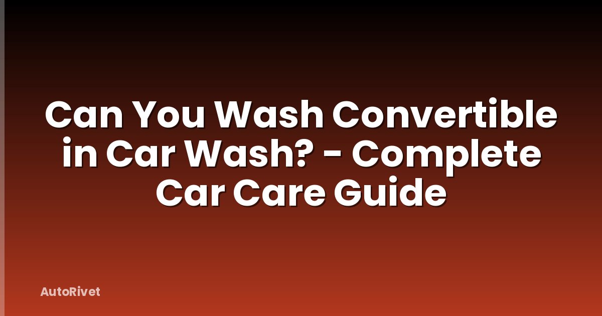 Can You Wash Convertible in Car Wash? - Complete Car Care Guide