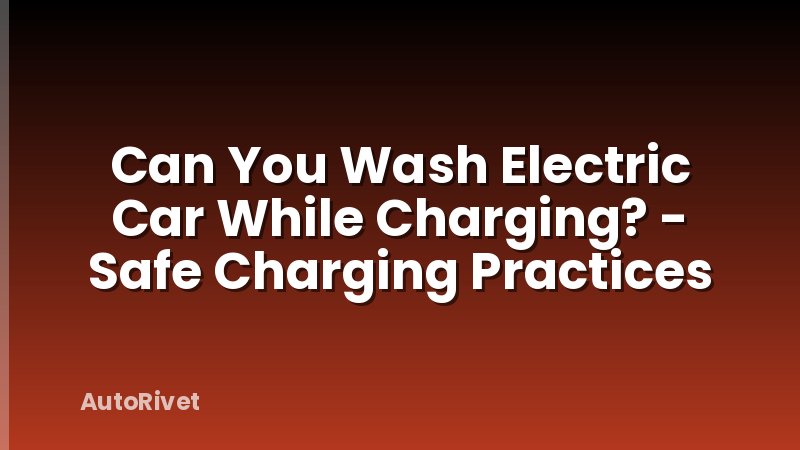 Can You Wash Electric Car While Charging? - Safe Charging Practices