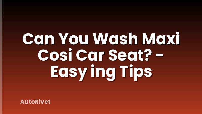 Can You Wash Maxi Cosi Car Seat? - Easy ing Tips
