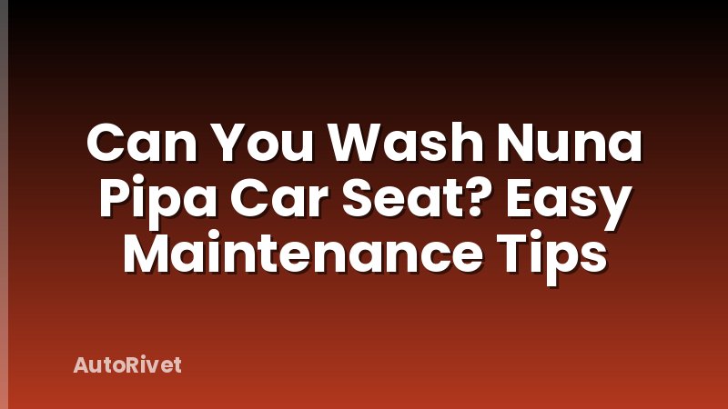 Can You Wash Nuna Pipa Car Seat? Easy Maintenance Tips