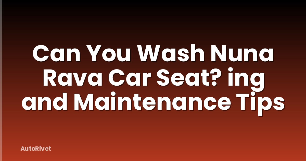 Can You Wash Nuna Rava Car Seat? ing and Maintenance Tips