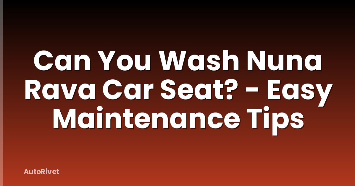 Can You Wash Nuna Rava Car Seat? - Easy Maintenance Tips