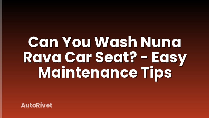 Can You Wash Nuna Rava Car Seat? - Easy Maintenance Tips