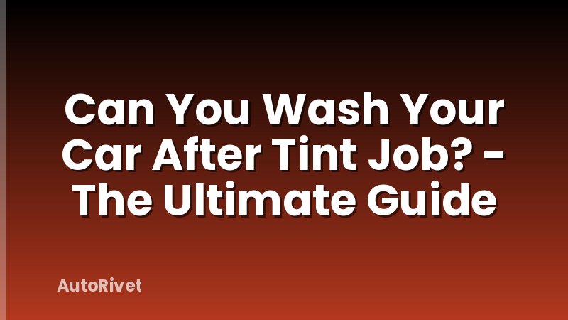 Can You Wash Your Car After Tint Job? - The Ultimate Guide