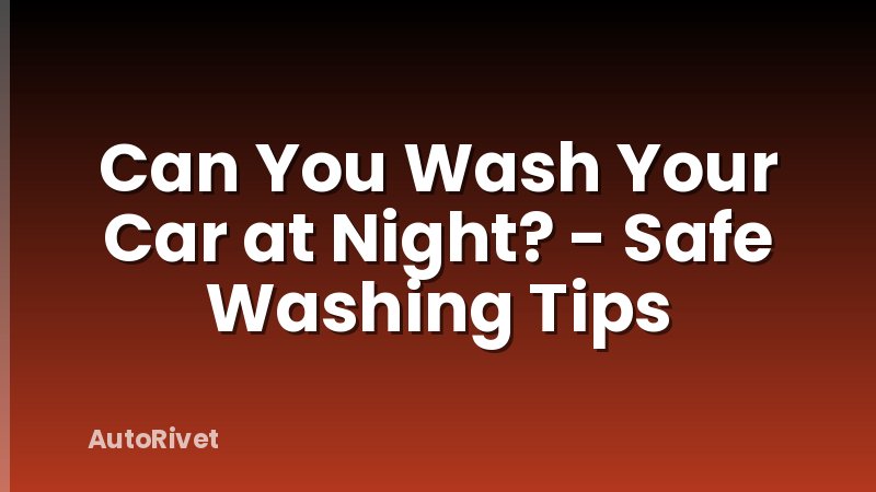 Can You Wash Your Car at Night? - Safe Washing Tips