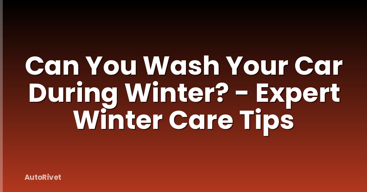 Can You Wash Your Car During Winter? - Expert Winter Care Tips