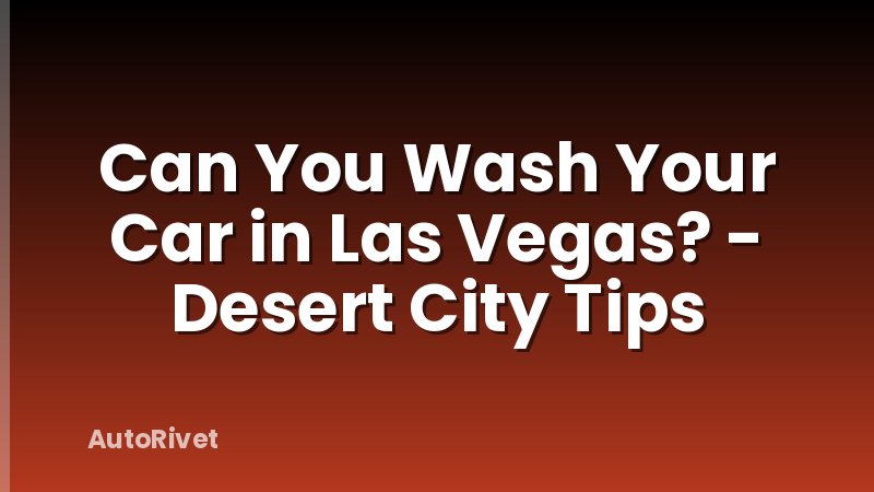 Can You Wash Your Car in Las Vegas? - Desert City Tips