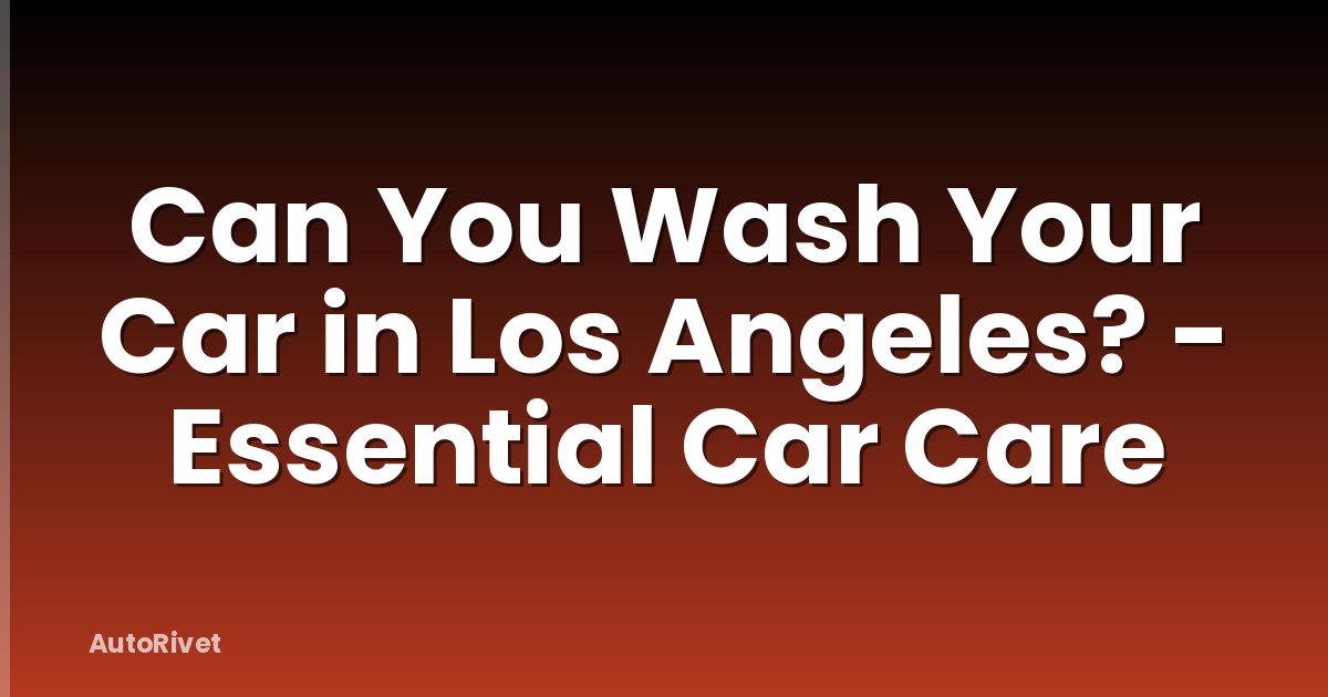 Can You Wash Your Car in Los Angeles? - Essential Car Care