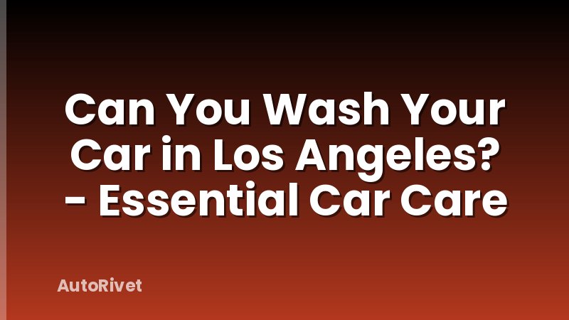 Can You Wash Your Car in Los Angeles? - Essential Car Care