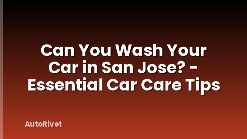 Can You Wash Your Car in San Jose? - Essential Car Care Tips