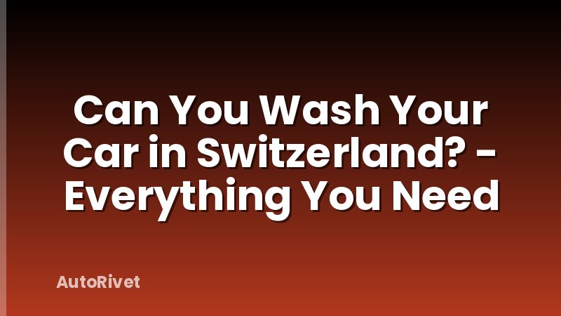 Can You Wash Your Car in Switzerland? - Everything You Need