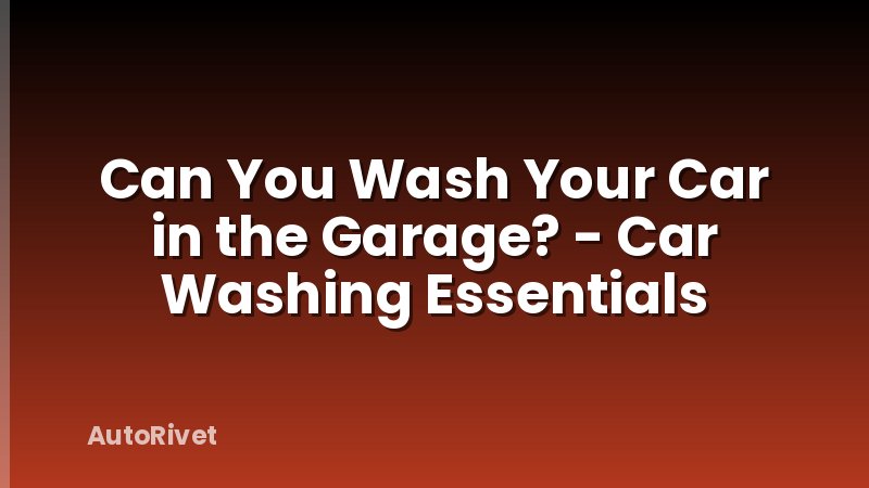 Can You Wash Your Car in the Garage? - Car Washing Essentials