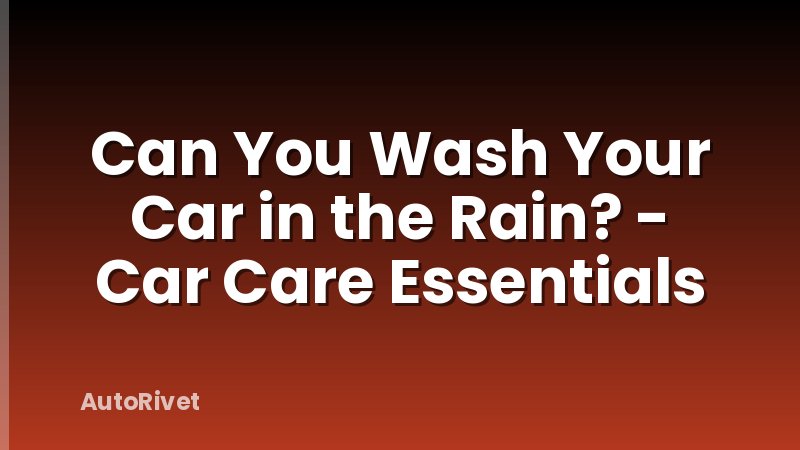 Can You Wash Your Car in the Rain? - Car Care Essentials