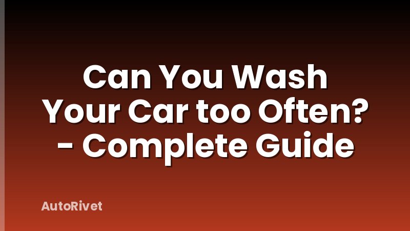 Can You Wash Your Car too Often? - Complete Guide