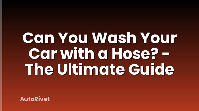 Can You Wash Your Car with a Hose? - The Ultimate Guide