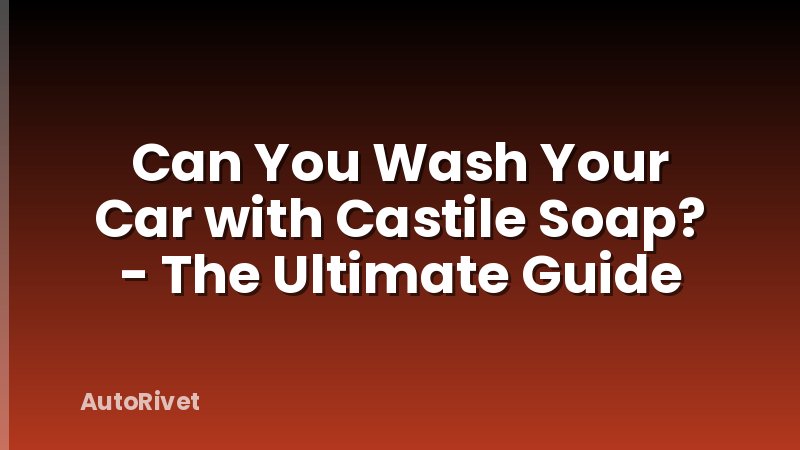 Can You Wash Your Car with Castile Soap? - The Ultimate Guide