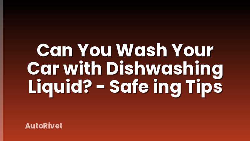 Can You Wash Your Car with Dishwashing Liquid? - Safe ing Tips