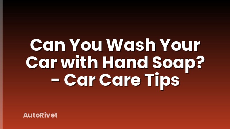 Can You Wash Your Car with Hand Soap? - Car Care Tips