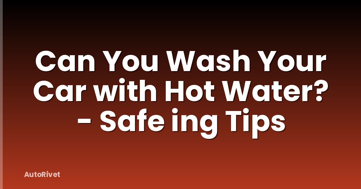 Can You Wash Your Car with Hot Water? - Safe ing Tips