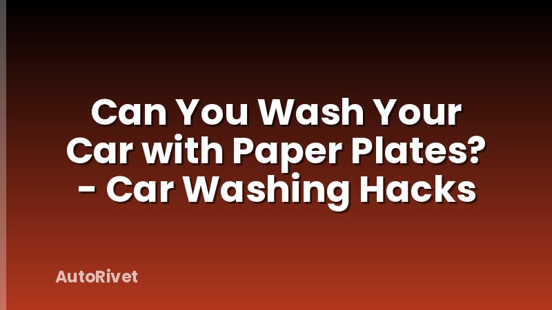 Can You Wash Your Car with Paper Plates? - Car Washing Hacks