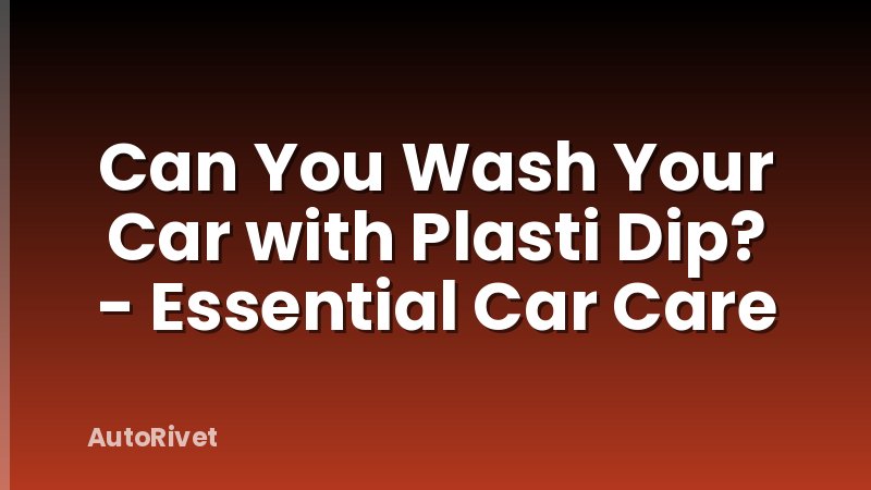 Can You Wash Your Car with Plasti Dip? - Essential Car Care