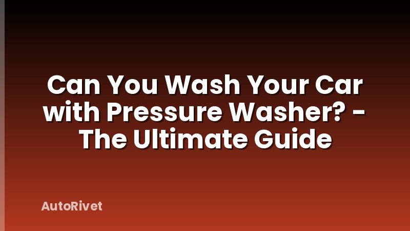 Can You Wash Your Car with Pressure Washer? - The Ultimate Guide