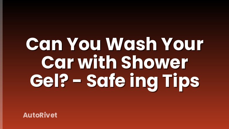 Can You Wash Your Car with Shower Gel? - Safe ing Tips