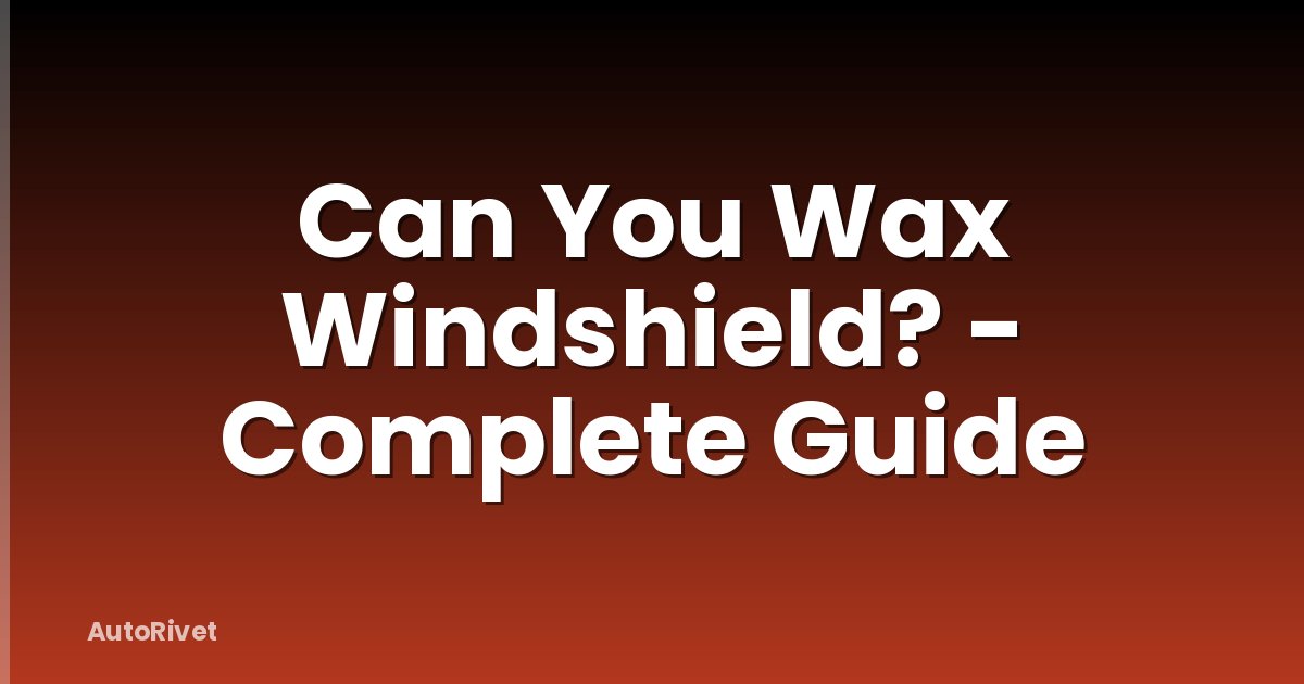 Can You Wax Windshield? - Complete Guide