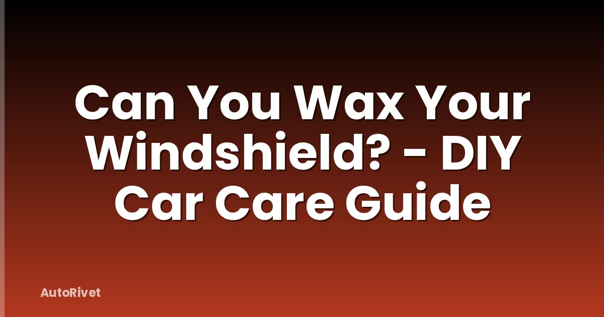 Can You Wax Your Windshield? - DIY Car Care Guide