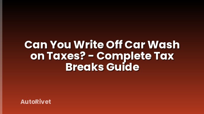 Can You Write Off Car Wash on Taxes? - Complete Tax Breaks Guide