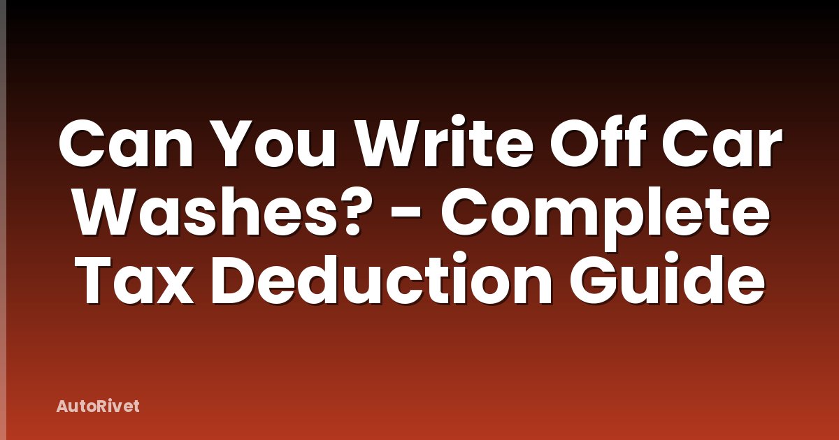 Can You Write Off Car Washes? - Complete Tax Deduction Guide