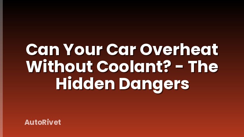 Can Your Car Overheat Without Coolant? - The Hidden Dangers
