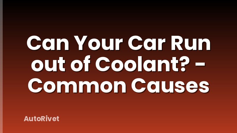 Can Your Car Run out of Coolant? - Common Causes